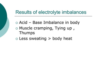 Results of electrolyte imbalances

   Acid – Base Imbalance in body
   Muscle cramping, Tying up ,
    Thumps
   Less sweating > body heat
 