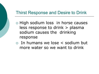Thirst Response and Desire to Drink

   High sodium loss in horse causes
    less response to drink > plasma
    sodium causes the drinking
    response
    In humans we lose < sodium but
    more water so we want to drink
 