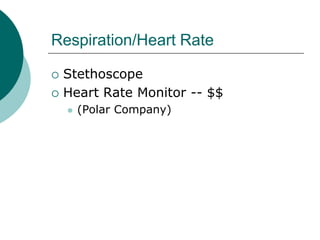 Respiration/Heart Rate

   Stethoscope
   Heart Rate Monitor -- $$
       (Polar Company)
 