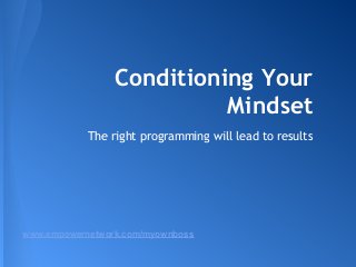 Conditioning Your
Mindset
The right programming will lead to results
www.empowernetwork.com/myownboss
 