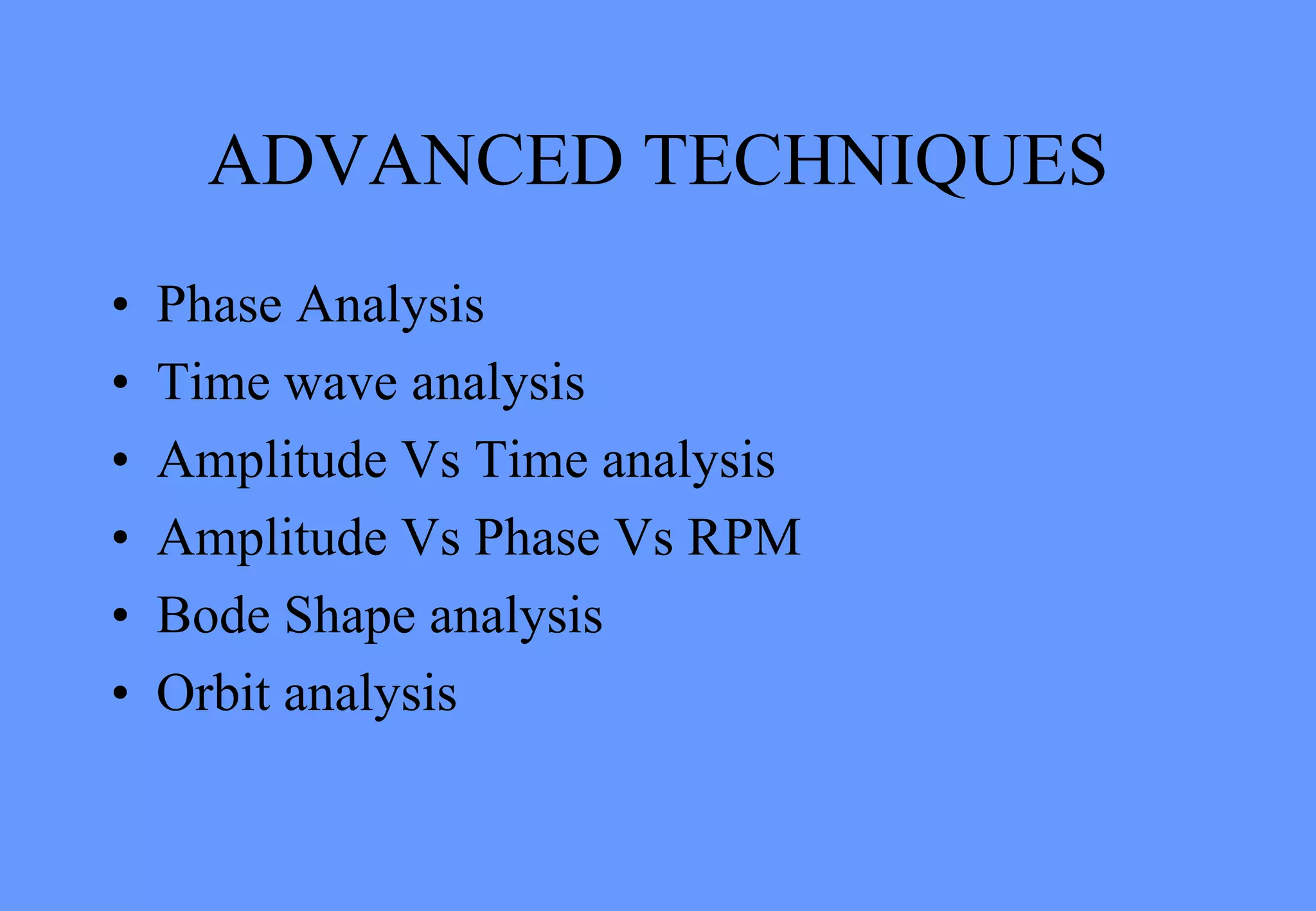 ADVANCED TECHNIQUES
• Phase Analysis
• Time wave analysis
• Amplitude Vs Time analysis
• Amplitude Vs Phase Vs RPM
• Bode Shape analysis
• Orbit analysis
 
