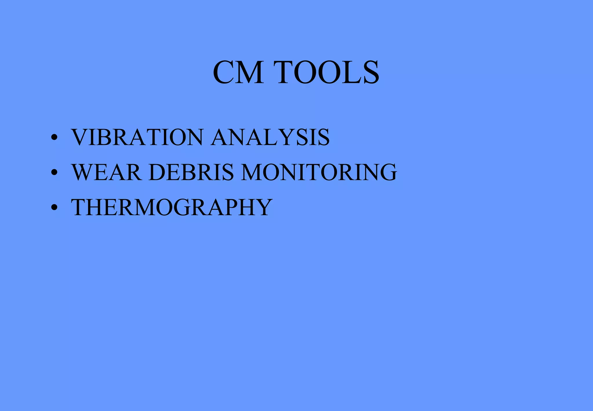 CM TOOLS
• VIBRATION ANALYSIS
• WEAR DEBRIS MONITORING
• THERMOGRAPHY
 