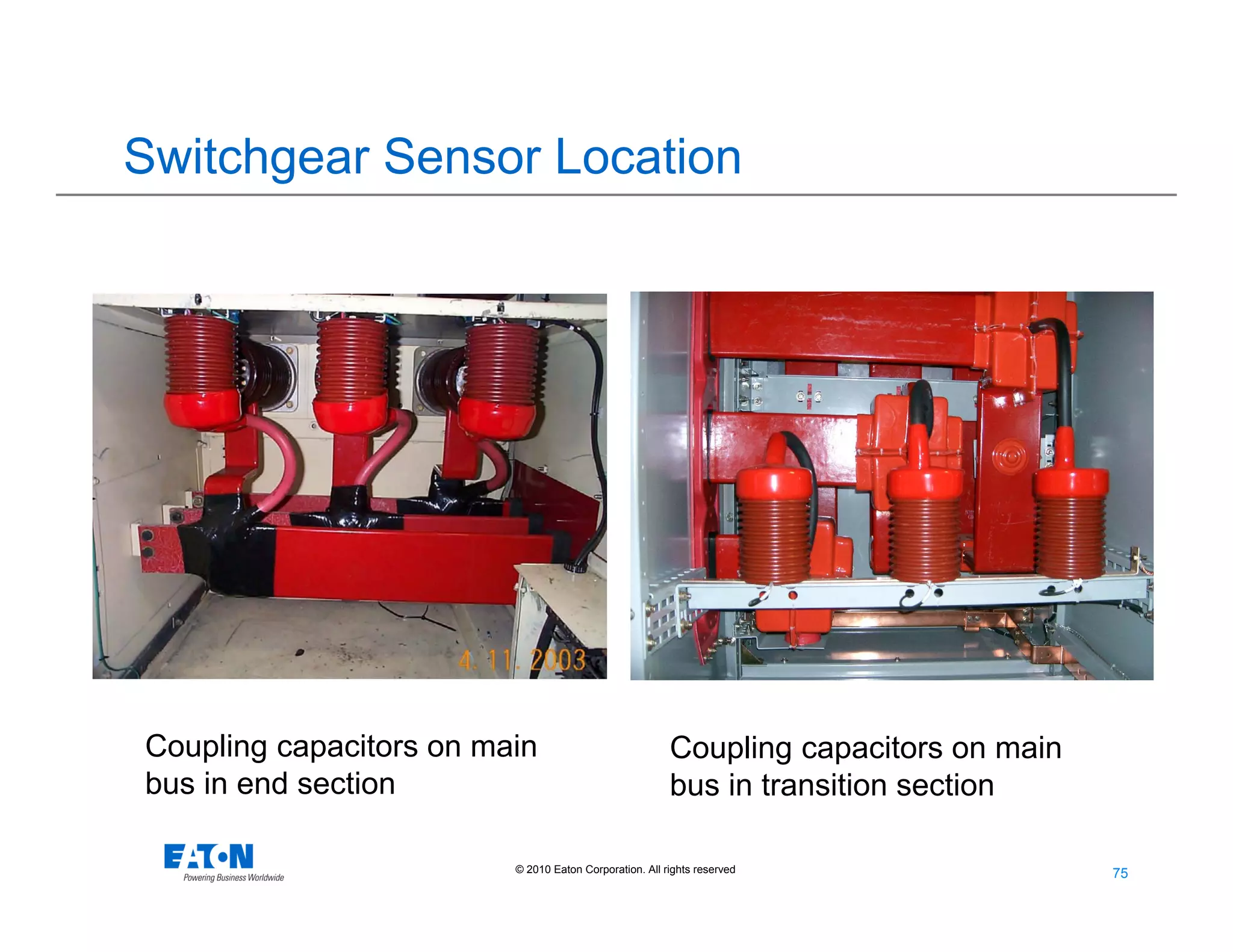 75
75© 2010 Eaton Corporation. All rights reserved.
Coupling capacitors on main
bus in transition section
Coupling capacitors on main
bus in end section
Switchgear Sensor Location
 