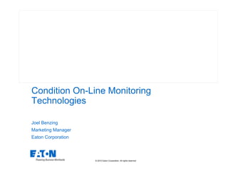 © 2010 Eaton Corporation. All rights reserved.
Condition On-Line Monitoring
Technologies
Joel Benzing
Marketing Manager
Eaton Corporation
 