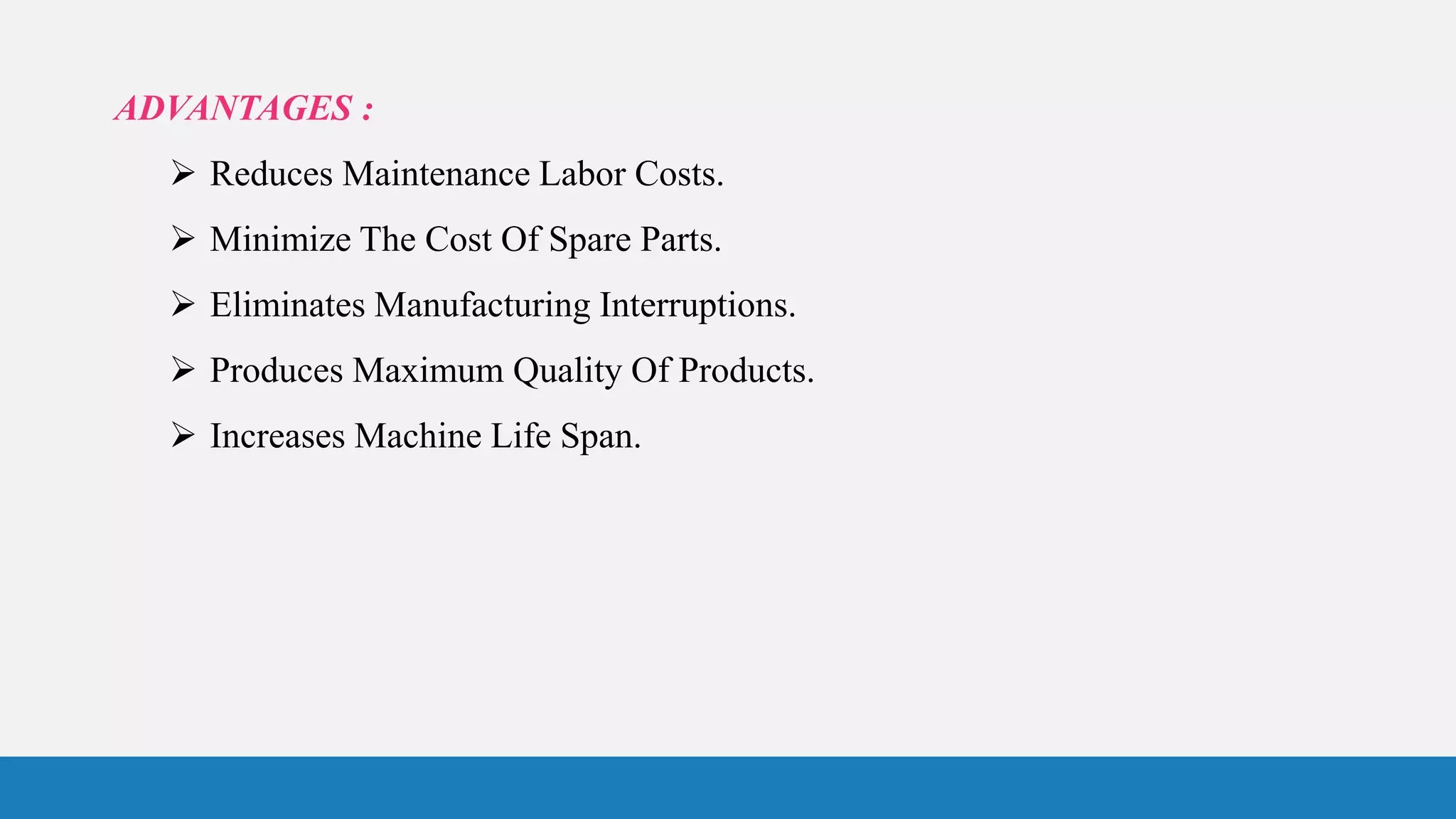 ADVANTAGES :
 Reduces Maintenance Labor Costs.
 Minimize The Cost Of Spare Parts.
 Eliminates Manufacturing Interruptions.
 Produces Maximum Quality Of Products.
 Increases Machine Life Span.
 
