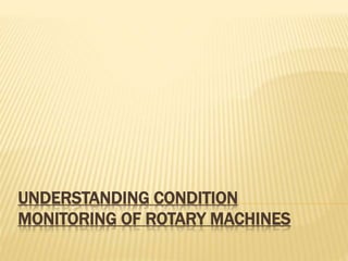 UNDERSTANDING CONDITION
MONITORING OF ROTARY MACHINES
 