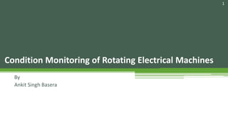 Condition Monitoring of Rotating Electrical Machines
By
Ankit Singh Basera
1
 