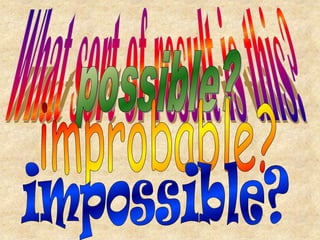 What sort of result is this?possible?improbable?impossible?
