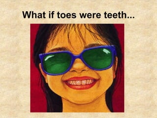 What if toes were teeth...