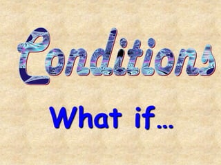 Conditions What if… 