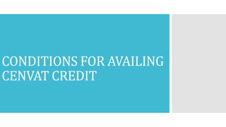 CONDITIONS FOR AVAILING
CENVAT CREDIT
 