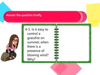 Answer the question briefly.
4-5. Is it easy to
control a
grassfire on
summer, when
there is a
presence of
blowing wind?
Why?
 