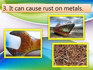 3. It can cause rust on metals.
 
