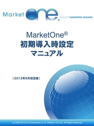 MarketOne®
       初期導入時設定
         マニュアル


（２０１２年９月改定版）




(c)1996-2012 D.A.Consortium inc. & Platform One Inc. All Rights Reserved.
 
