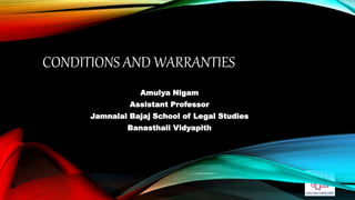 CONDITIONS AND WARRANTIES
Amulya Nigam
Assistant Professor
Jamnalal Bajaj School of Legal Studies
Banasthali Vidyapith
 