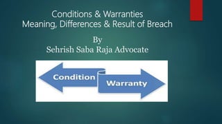 Conditions & Warranties
Meaning, Differences & Result of Breach
By
Sehrish Saba Raja Advocate
 