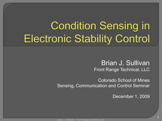 Condition Sensing in Electronic Stability Control Brian J. Sullivan Front Range Technical, LLC Colorado School of Mines Sensing, Communication and Control Seminar December 1, 2009 