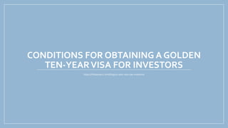 CONDITIONS FOR OBTAINING A GOLDEN
TEN-YEARVISA FOR INVESTORS
https://hhslawyers.com/blog/10-year-visa-uae-investors/
 