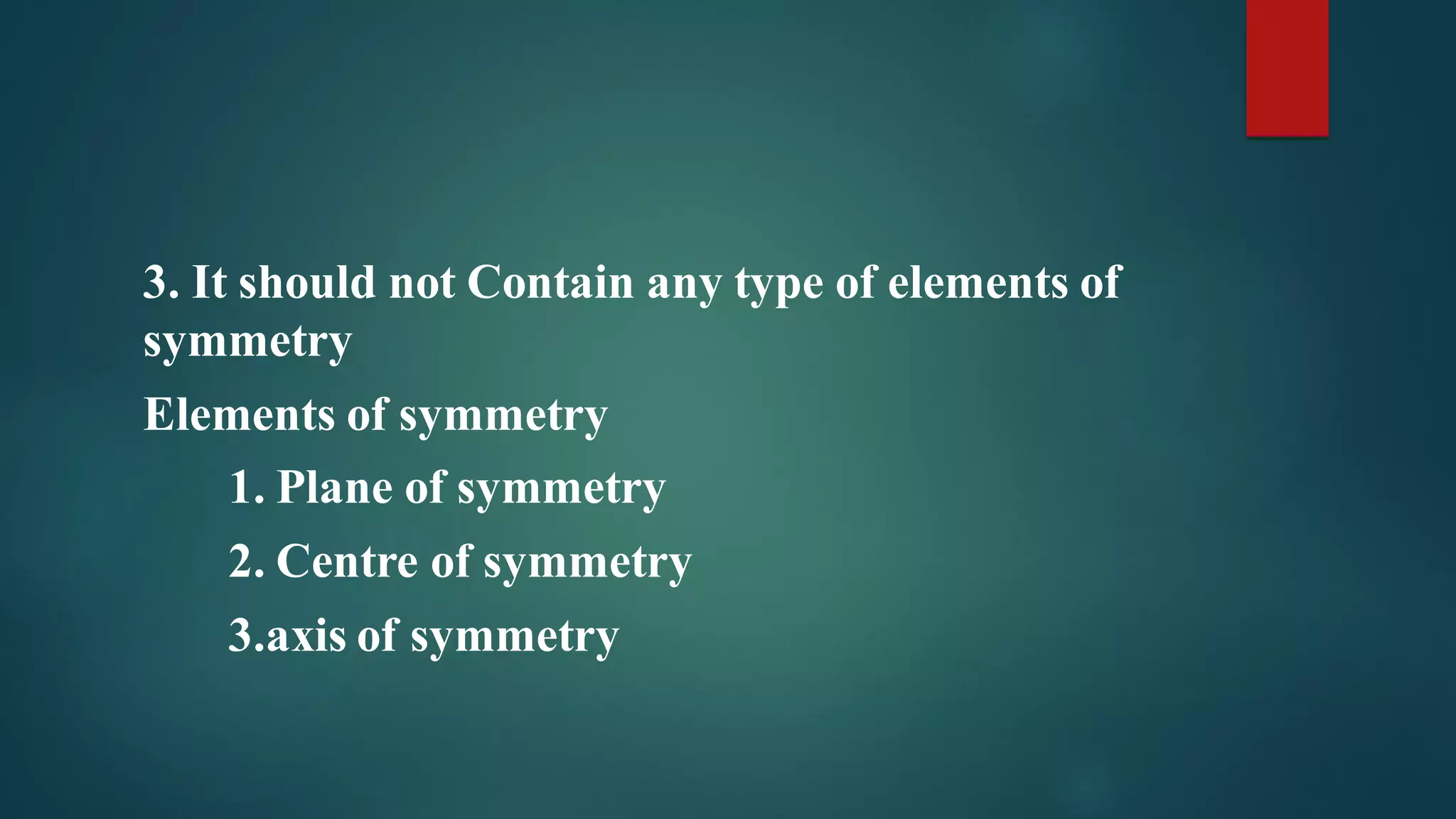 3. It should not Contain any type of elements of
symmetry
Elements of symmetry
1. Plane of symmetry
2. Centre of symmetry
3.axis of symmetry