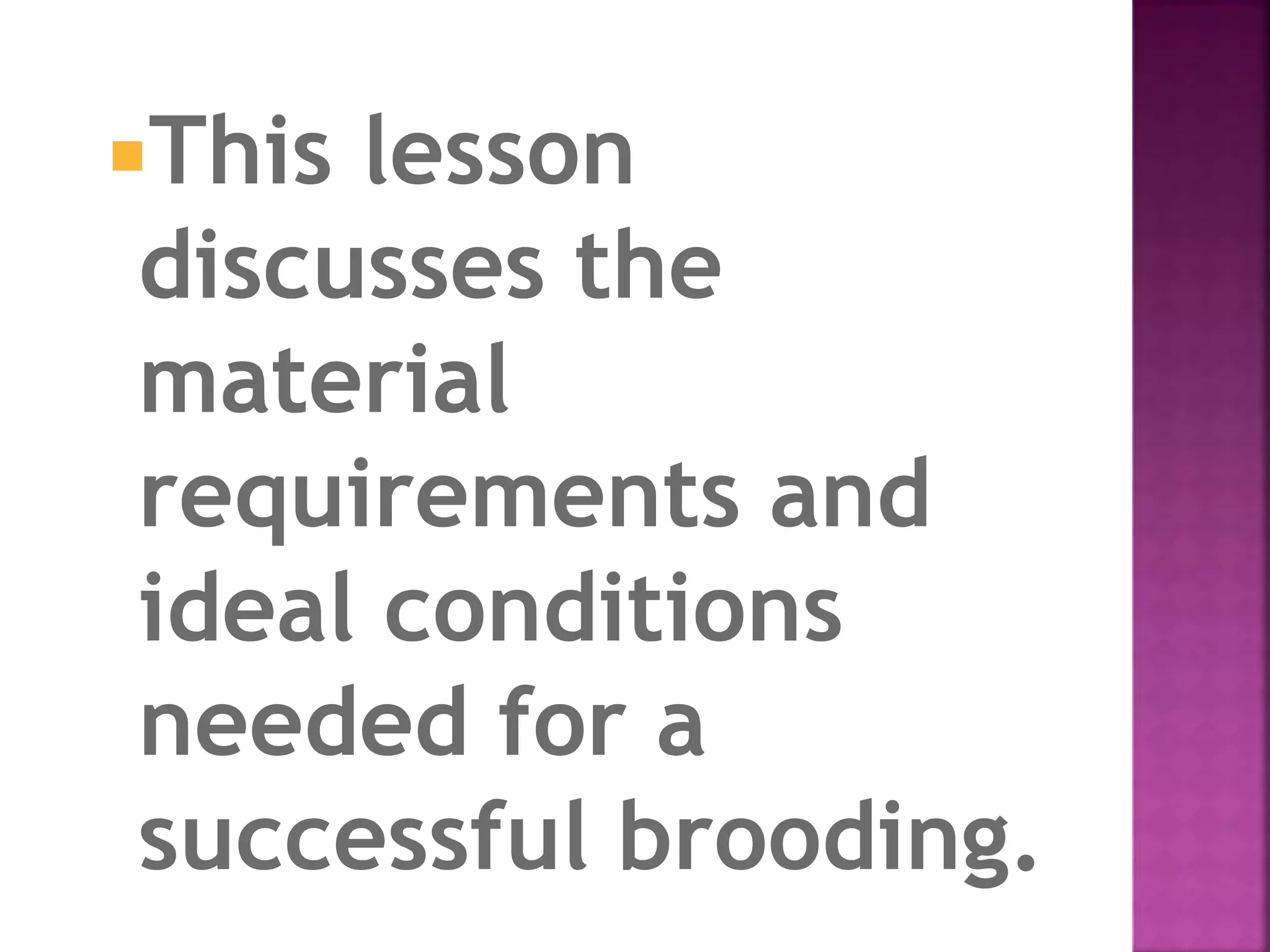This lesson
discusses the
material
requirements and
ideal conditions
needed for a
successful brooding.
 