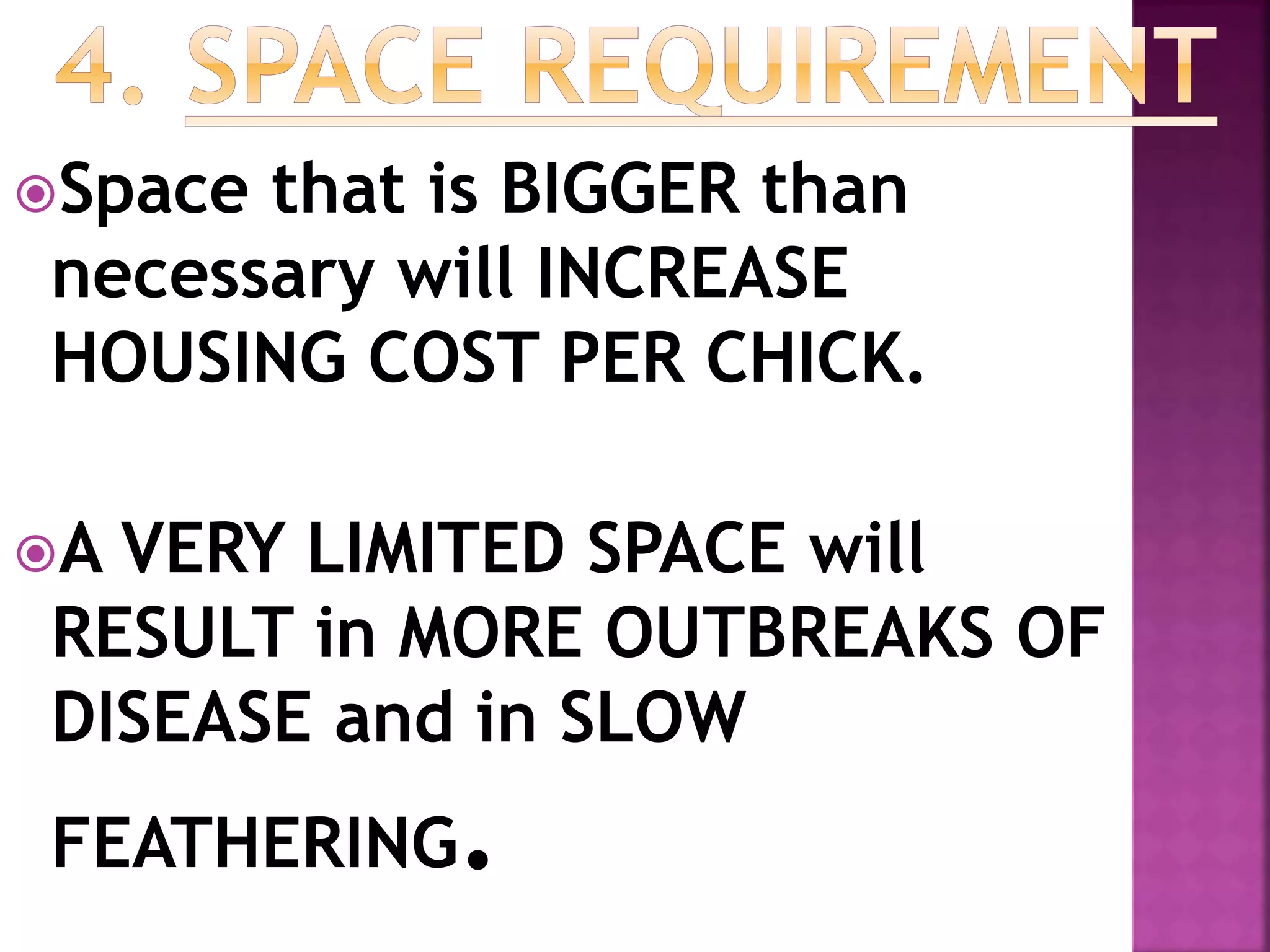 Space that is BIGGER than
necessary will INCREASE
HOUSING COST PER CHICK.
A VERY LIMITED SPACE will
RESULT in MORE OUTBREAKS OF
DISEASE and in SLOW
FEATHERING.
 