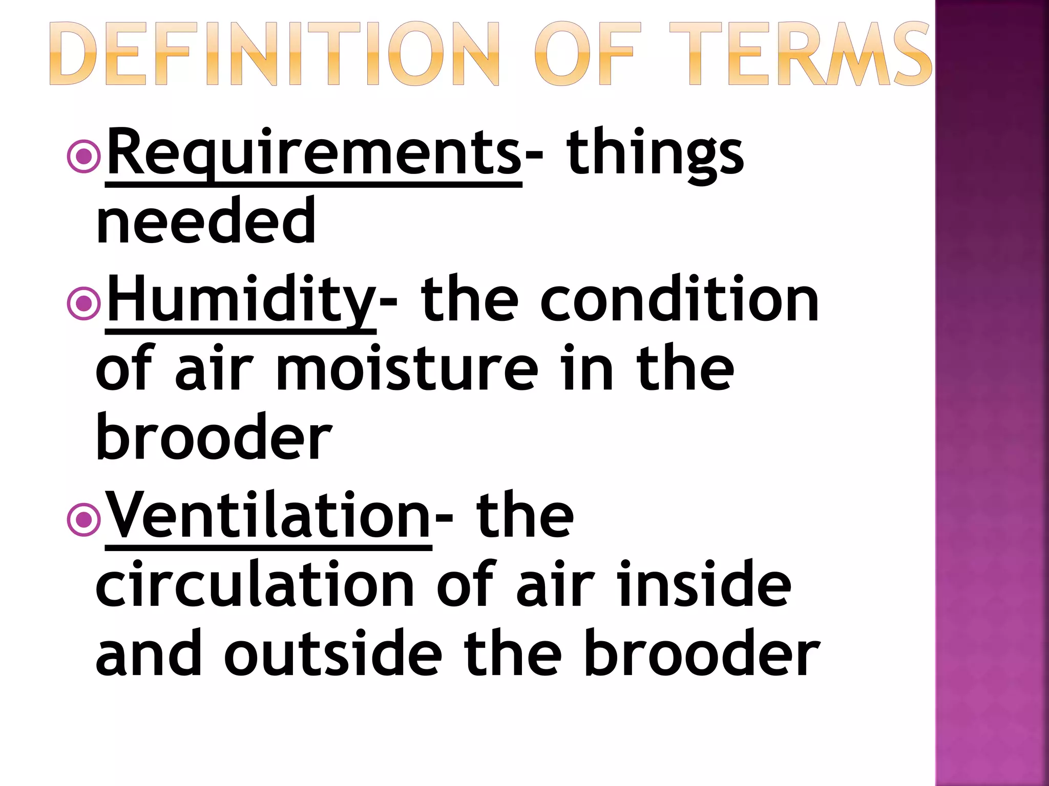 Requirements- things
needed
Humidity- the condition
of air moisture in the
brooder
Ventilation- the
circulation of air inside
and outside the brooder
 