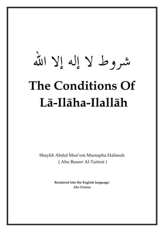 The Conditions Of
 Lā-Ilāha-Ilallāh



 Shaykh Abdul Mun’em Mustapha Halīmah
         ( Abu Baseer Al-Tartosi )



       Rendered into the English language:
                  Abu Osāma
 