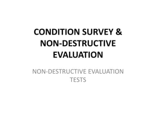 CONDITION SURVEY &
NON-DESTRUCTIVE
EVALUATION
NON-DESTRUCTIVE EVALUATION
TESTS
 