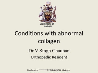 Conditions with abnormal
collagen
Dr V Singh Chauhan
Orthopedic Resident
Moderator : Prof Gakuu/ Dr GakuyaDr. Virinderpal Singh Chauhan
 