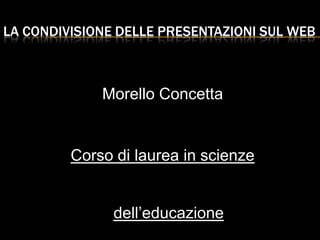 la condivisione delle presentazioni sul web Morello Concetta Corso di laurea in scienze dell’educazione 