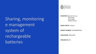 Sharing, monitoring
e management
system of
rechargeable
batteries
INVENTORS: Maurizio De Lucia
Dario Vangi
Carlo Cialdai
Matteo Messeri
PATENT STATUS: Granted
PRIORITY NUMBER: 102018000001810
PUBLICATION: 20/03/2020
PUBLISHED AS: ITA
 