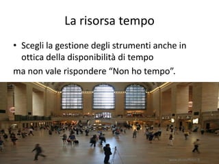 La risorsa tempo
• Scegli la gestione degli strumenti anche in
  ottica della disponibilità di tempo
ma non vale rispondere “Non ho tempo”.




                                        www.silviatoffolon.it
 