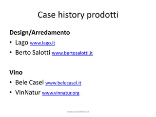 Case history prodotti
Design/Arredamento
• Lago www.lago.it
• Berto Salotti www.bertosalotti.it

Vino
• Bele Casel www.belecasel.it
• VinNatur www.vinnatur.org

                        www.silviatoffolon.it
 