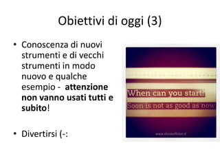 Obiettivi di oggi (3)
• Conoscenza di nuovi
  strumenti e di vecchi
  strumenti in modo
  nuovo e qualche
  esempio - attenzione
  non vanno usati tutti e
  subito!

• Divertirsi (-:                www.silviatoffolon.it
 