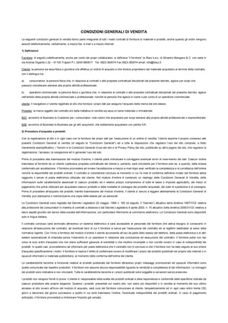 CONDIZIONI GENERALI DI VENDITA
Le seguenti condizioni generali di vendita fanno parte integrante di tutti i nostri contratti di fornitura di materiali e prodotti, anche quando gli ordini vengono
assunti telefonicamente, verbalmente, a mezzo fax, e-mail o a mezzo internet.
1) Definizioni
Fornitore: di seguito collettivamente, anche per conto dei propri collaboratori, si definisce “il fornitore” la Blaui s.a.s. di Silvestro Mangano & C. con sede in
via Andrea Gigante,n.32 – 91100 Trapani P.I. 02491880817 Tel. 0923-360074 Fax 0923-360074 email: info@blaui.it
Cliente: la persona sia essa fisica o giuridica che effettua un ordine di acquisto e che diviene proprietario del materiale acquistato al termine della contratto,
con il distinguo tra:
a) consumatore: la persona fisica che, in relazione ai contratti o alle proposte contrattuali disciplinati dal presente decreto, agisce per scopi che
possono considerarsi estranei alla propria attività professionale;
b) operatore commerciale: la persona fisica o giuridica che, in relazione ai contratti o alle proposte contrattuali disciplinati dal presente decreto, agisce
nell'ambito della propria attività commerciale o professionale, nonché la persona che agisce in nome o per conto di un operatore commerciale.
Utente: Il navigatore o l’utente registrato al sito che fornisce i propri dati per eseguire l’acquisto della merce dal sito stesso.
Prodotto: la merce oggetto del contratto e/o della trattativa di vendita sia essa un bene materiale o immateriale.
B2C: acronimo di Business to Customer per i consumatori, cioè coloro che acquistano per scopi estranei alla propria attività professionale o imprenditoriale.
B2B: acronimo di Business to Business per gli altri acquirenti, che solitamente acquistano con partita IVA.
2) Procedure d’acquisto e prodotti
Con la registrazione al sito o in ogni caso con la fornitura dei propri dati per l’esecuzione di un ordine di vendita, l’utente esprime il proprio consenso alle
presenti Condizioni Generali di vendita (di seguito le “Condizioni Generali”) ed a tutte le disposizioni che regolano l’uso del sito compresi, a titolo
meramente esemplificativo, i Termini e le Condizioni Generali d’uso del sito e la Privacy Policy del sito, pubblicate su altre pagine del sito, che regolano la
registrazione, l’accesso, la navigazione ed in generale l’uso del sito.
Prima di procedere alla trasmissione del modulo d'ordine, il cliente potrà individuare e correggere eventuali errori di inserimento dei dati. Ciascun ordine
trasmesso al fornitore da un cliente costituisce proposta contrattuale del cliente e, pertanto, sarà vincolante per il fornitore solo se, e quando, dalla stessa
confermato per accettazione. Il fornitore provvederà ad inviare l'accettazione a mezzo e-mail dopo aver verificato la completezza e la correttezza dell'ordine
nonché la disponibilità dei prodotti ordinati. Il contratto si considererà concluso al momento in cui l'e-mail di conferma definitiva inviato dal fornitore abbia
raggiunto il server di posta elettronica utilizzato dal cliente. Nel modulo d'ordine è contenuto un riepilogo delle Condizioni Generali di Vendita, delle
informazioni sulle caratteristiche essenziali di ciascun prodotto ed il relativo prezzo (comprensivo di tutte le tasse o imposte applicabili), dei mezzi di
pagamento che potrai utilizzare per acquistare ciascun prodotto e delle modalità di consegna dei prodotto acquistati, dei costi di spedizione e di consegna.
Prima di procedere all'acquisto dei prodotti, tramite trasmissione del modulo d'ordine, il cliente e’ tenuto a leggere attentamente le Condizioni Generali di
Vendita, può stamparne o memorizzarne una copia delle stesse per usi personali.
Le Condizioni Generali sono regolate dal Decreto Legislativo 22 maggio, 1999 n. 185 (di seguito, il “Decreto”) attuativo della direttiva 1997/7/CE relativa
alla protezione dei consumatori in materia di contratti a distanza e dal Decreto Legislativo 9 aprile 2003, n. 70 attuativo della direttiva 2000/31/CE relativa a
taluni aspetti giuridici dei servizi della società dell’informazione, con particolare riferimento al commercio elettronico. Le Condizioni Generali sono disponibili
solo in lingua italiana.
Il contratto concluso sarà archiviato attraverso un sistema elettronico e sarà accessibile al personale del fornitore che abbia bisogno di conoscerlo in
relazione all’esecuzione del contratto, ad eventuali terzi di cui il fornitore si serva per l’esecuzione del contratto ed ai legittimi destinatari ai sensi della
normativa vigente. Con l’invio a fornitore del modulo d’ordine il cliente acconsente all’uso da parte dello stesso del telefono, della posta elettronica e di altri
sistemi automatizzati di chiamata senza l’intervento di un operatore in relazione alla conclusione ed esecuzione del contratto. Il fornitore potrà non dar
corso ai suoi ordini d'acquisto che non diano sufficienti garanzie di solvibilità o che risultino incompleti o non corretti ovvero in caso di indisponibilità dei
prodotti. In questi casi, provvederemo ad informarlo per posta elettronica che il contratto non è concluso e che il fornitore non ha dato seguito al suo ordine
d'acquisto specificandone i motivi. Il fornitore si riserva il diritto di confermare ovvero di modificare i prezzi dei prodotti pubblicati nel proprio sito internet o in
opuscoli informativi e materiale pubblicitario, al momento della conferma dell'ordine del cliente.
Le caratteristiche tecniche e funzionali relative ai prodotti pubblicate dal fornitore attraverso propri messaggi promozionali ed opuscoli informativi sono
quelle comunicate dai rispettivi produttori. Il fornitore non assume alcuna responsabilità riguardo la veridicità e completezza di tali informazioni. Le immagini
dei prodotti sono indicative e non vincolanti. Tutte le caratteristiche tecniche e i prezzi pubblicati sono soggette a variazioni senza preavviso.
I prodotti non vengono forniti in prova. Il cliente e’ responsabile della scelta dei prodotti ordinati e della rispondenza e conformità delle specifiche indicate da
ciascun produttore alle proprie esigenze. Qualora i prodotti, presentati sul nostro sito, non siano più disponibili o in vendita al momento del suo ultimo
accesso al sito ovvero all'invio del modulo di acquisto, sarà cura del fornitore comunicare al cliente, tempestivamente ed in ogni caso entro trenta (30)
giorni a decorrere dal giorno successivo a quello in cui avrà trasmesso l’ordine, l'eventuale indisponibilità dei prodotti ordinati. In caso di pagamento
anticipato, il fornitore provvederà a rimborsare l'importo già versato.
 