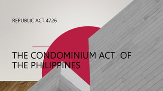 THE CONDOMINIUM ACT OF
THE PHILIPPINES
REPUBLIC ACT 4726
 