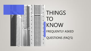 THINGS
TO
KNOW
FREQUENTLY ASKED
QUESTIONS (FAQ’S)
 