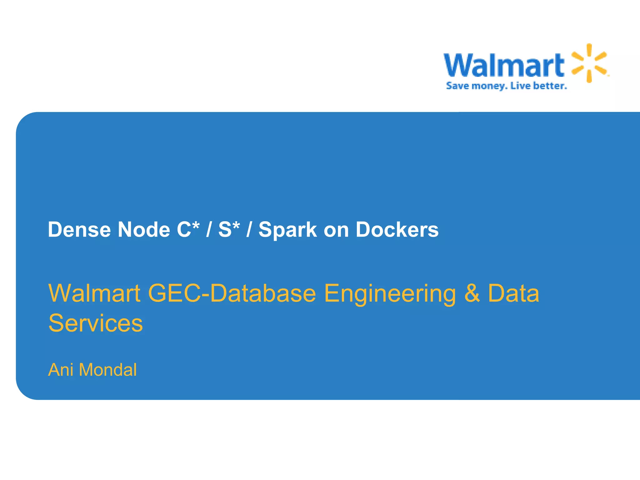 Dense Node C* / S* / Spark on Dockers
Walmart GEC-Database Engineering & Data
Services
Ani Mondal