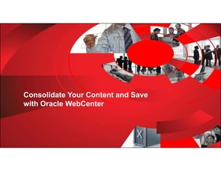 Consolidate Your Content and Save
      with Oracle WebCenter




1   Copyright © 2012, Oracle and/or its affiliates. All rights
    reserved.
 