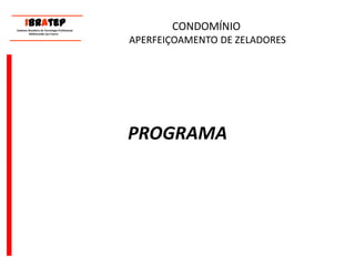      ____________________________ IBrAtep 	Instituto Brasileiro de Tecnologia Profissional                  Melhorando seu Futuro     ____________________________CONDOMÍNIO APERFEIÇOAMENTO DE ZELADORESPROGRAMA