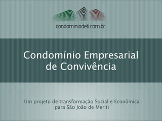 condominiodeti.com.br

Condomínio Empresarial
de Convivência

Um projeto de transformação Social e Econômica 
para São João de Meriti

 