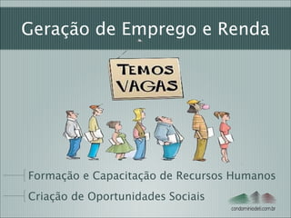 Geração de Emprego e Renda

Formação e Capacitação de Recursos Humanos
Criação de Oportunidades Sociais
condominiodeti.com.br

 