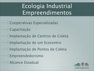 Ecologia Industrial
Empreendimentos
Cooperativas Especializadas
Capacitação
Implantação de Centros de Coleta
Implantação de um Ecocentro
Implantação de Pontos de Coleta
Empreendedorismo
Alcance Estadual
condominiodeti.com.br

 
