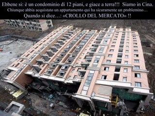 Ebbene si:  un condominio di 12 piani, e giace a terra!!!  Siamo in Cina. Chiunque abbia acquistato un appartamento qui ha sicuramente un problemino  Quando si dice: ?CROLLO DEL MERCATO? !! 