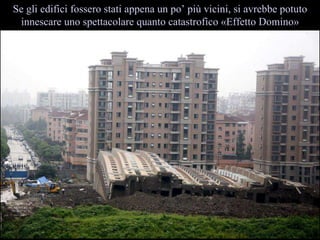 Se gli edifici fossero stati appena un po pi vicini, si avrebbe potuto innescare uno spettacolare quanto catastrofico ?Effetto Domino? 