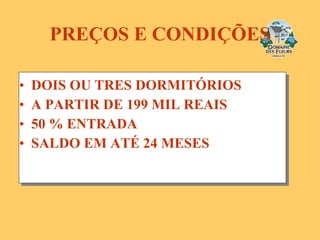 PREÇOS E CONDIÇÕES DOIS OU TRES DORMITÓRIOS A   PARTIR DE 199 MIL REAIS 50 % ENTRADA SALDO EM ATÉ 24 MESES 
