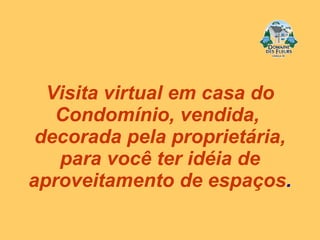 Visita virtual em casa do Condomínio, vendida,  decorada pela proprietária, para você ter idéia de aproveitamento de espaços . 