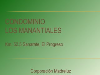 CONDOMINIO
LOS MANANTIALES
Km. 52.5 Sanarate, El Progreso

Corporación Madreluz

 