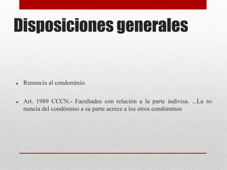 Disposiciones generales
 Renuncia al condominio.
 Art. 1989 CCCN.- Facultades con relación a la parte indivisa. ...La re-
nuncia del condómino a su parte acrece a los otros condóminos
 