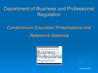 Department of Business and Professional
Regulation
Condominium Education Presentations and
Reference Materials
Revised 09/2011
